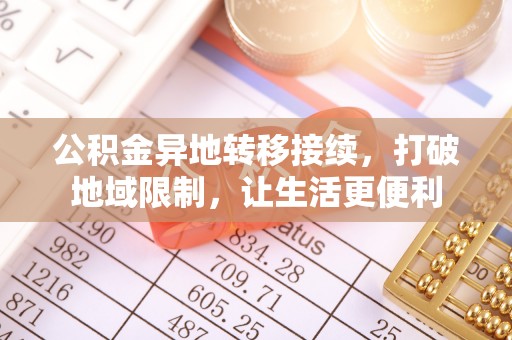 长顺公积金异地转移接续，打破地域限制，让生活更便利