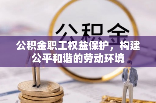 长顺公积金职工权益保护，构建公平和谐的劳动环境