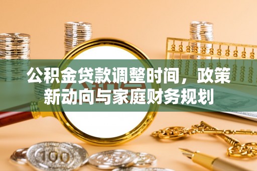 长顺公积金贷款调整时间，政策新动向与家庭财务规划