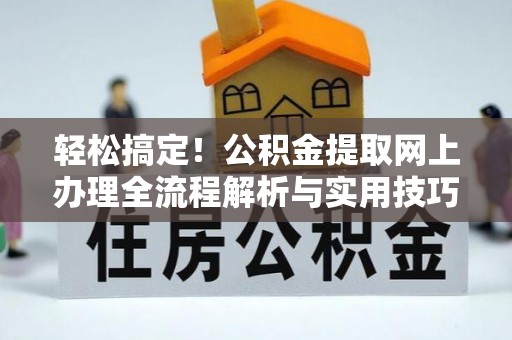 长顺轻松搞定！公积金提取网上办理全流程解析与实用技巧