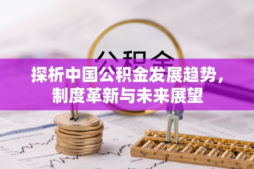长顺探析中国公积金发展趋势，制度革新与未来展望