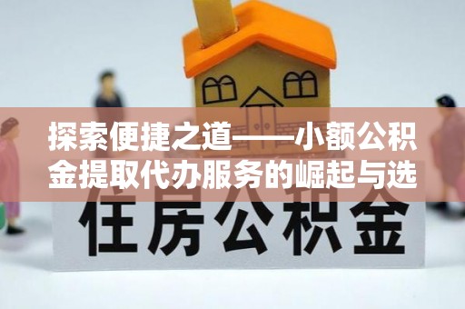 长顺探索便捷之道——小额公积金提取代办服务的崛起与选择