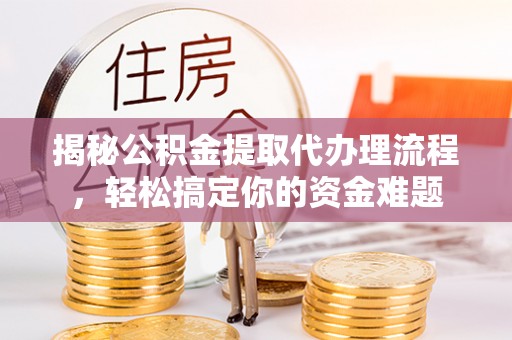 长顺揭秘公积金提取代办理流程，轻松搞定你的资金难题