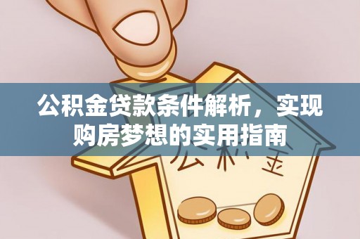 长顺公积金贷款条件解析，实现购房梦想的实用指南