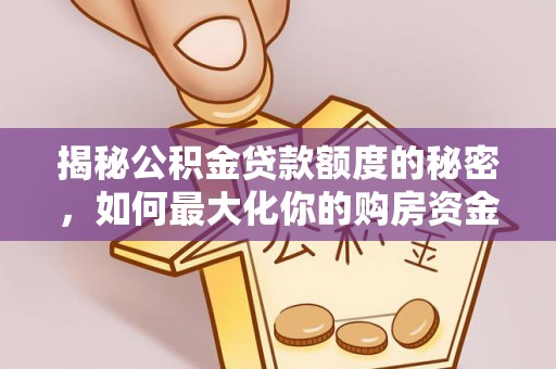 长顺揭秘公积金贷款额度的秘密，如何最大化你的购房资金