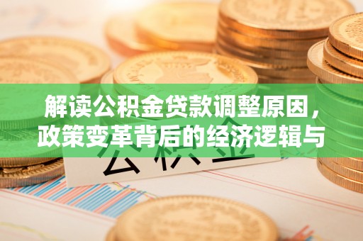 长顺解读公积金贷款调整原因，政策变革背后的经济逻辑与民生影响