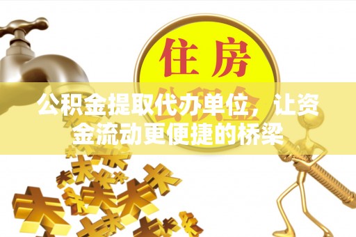 长顺公积金提取代办单位，让资金流动更便捷的桥梁