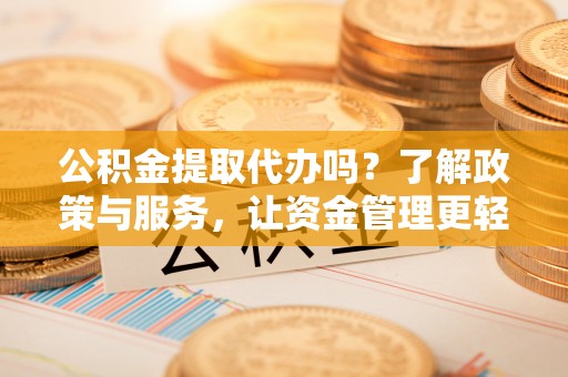 长顺公积金提取代办吗？了解政策与服务，让资金管理更轻松