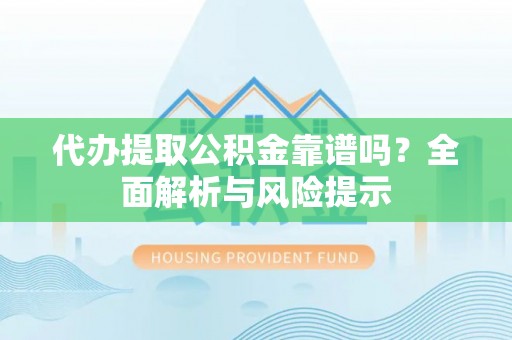 长顺代办提取公积金靠谱吗？全面解析与风险提示