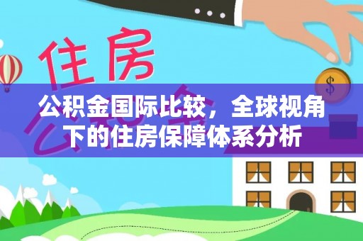 长顺公积金国际比较，全球视角下的住房保障体系分析