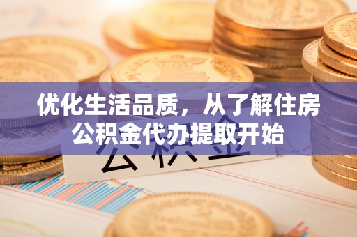 长顺优化生活品质，从了解住房公积金代办提取开始