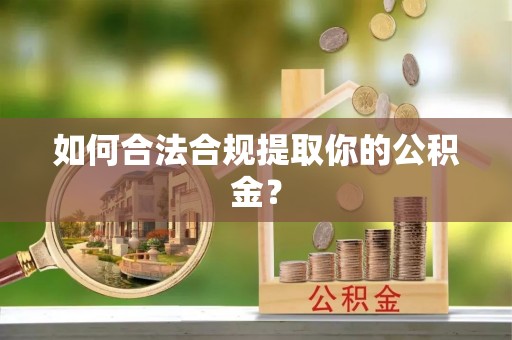 长顺如何合法合规提取你的公积金？