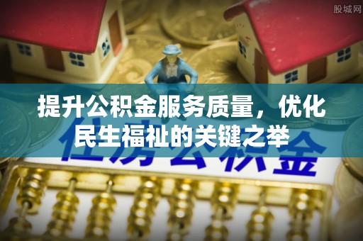 长顺提升公积金服务质量，优化民生福祉的关键之举