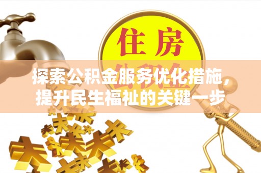 长顺探索公积金服务优化措施，提升民生福祉的关键一步