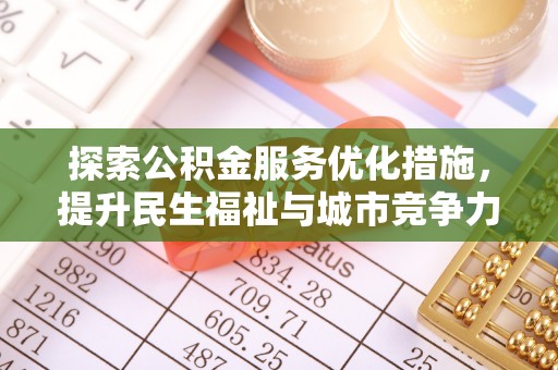 长顺探索公积金服务优化措施，提升民生福祉与城市竞争力
