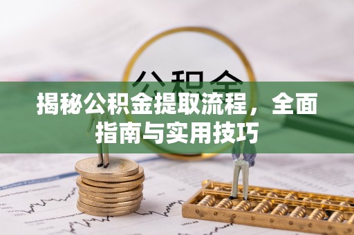 长顺揭秘公积金提取流程，全面指南与实用技巧