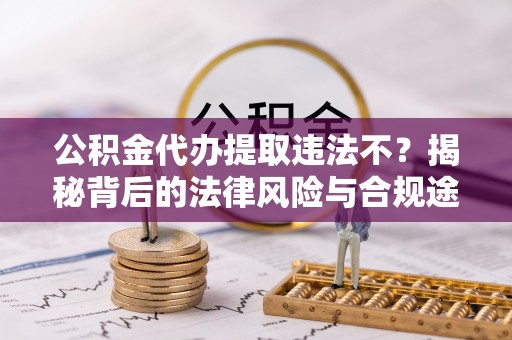 长顺公积金代办提取违法不？揭秘背后的法律风险与合规途径