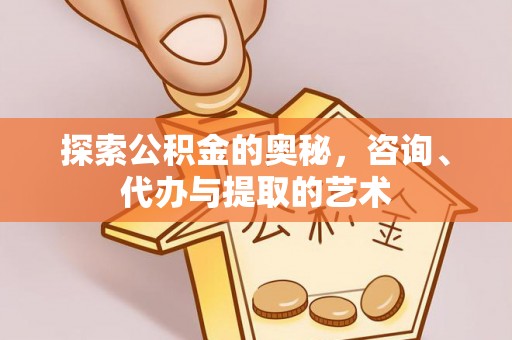 长顺探索公积金的奥秘，咨询、代办与提取的艺术