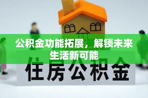 长顺公积金功能拓展，解锁未来生活新可能